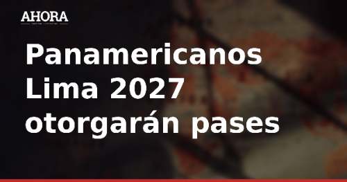 Panamericanos Lima 2027 otorgarán pases directos a Olímpicos de Los Ángeles 2028 en 20 deportes
