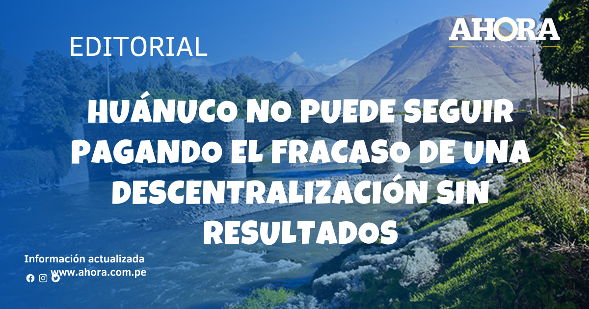 Huánuco no puede seguir pagando el fracaso de una descentralización sin resultados