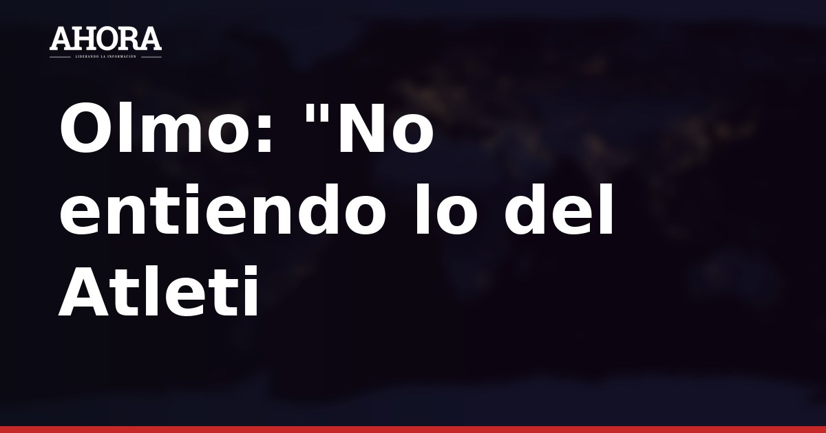 Dani Olmo: “No entiendo lo del Atleti con Julián”