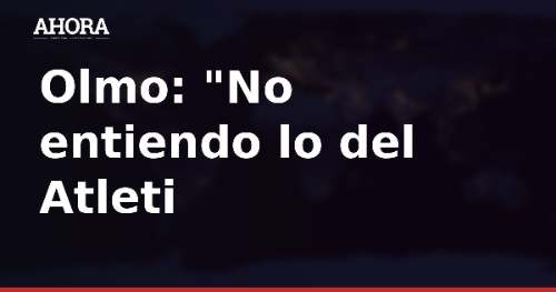 Dani Olmo: “No entiendo lo del Atleti con Julián”