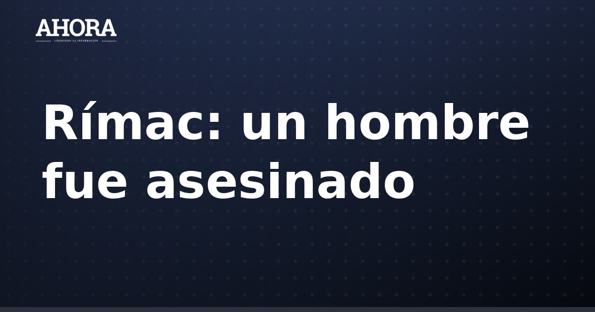 Rímac: asesinan a hombre que salió a ver partido de Universitario en Mariscal Castilla