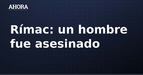 Rímac: asesinan a hombre que salió a ver partido de Universitario en Mariscal Castilla