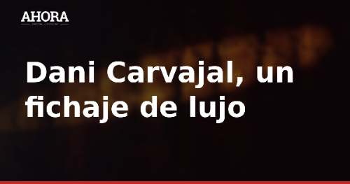Dani Carvajal, agente libre: puede fichar tras el cierre de mercado
