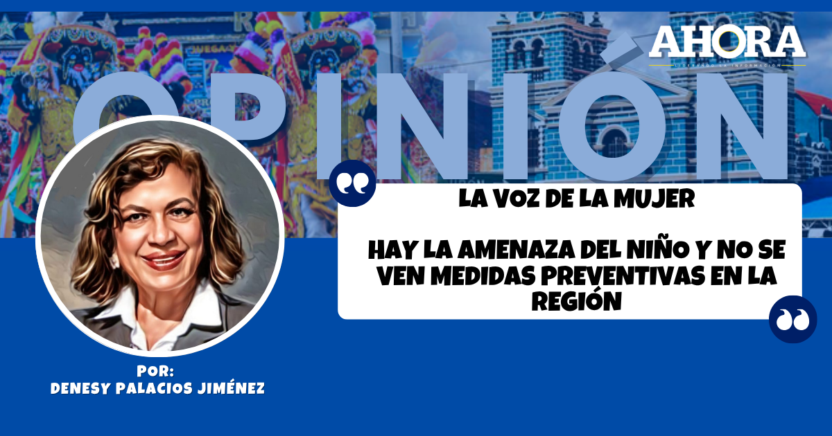 LA VOZ DE LA MUJER  HAY LA AMENAZA DEL NIÑO Y NO SE VEN MEDIDAS PREVENTIVAS EN LA REGIÓN