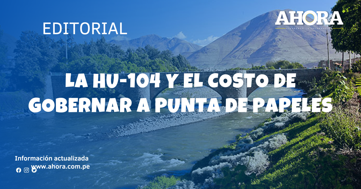 La HU-104 y el costo de gobernar a punta de papeles