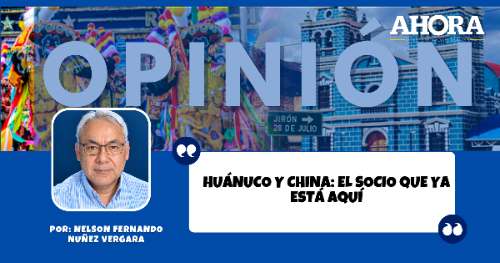 Huánuco y China: el socio que ya está aquí