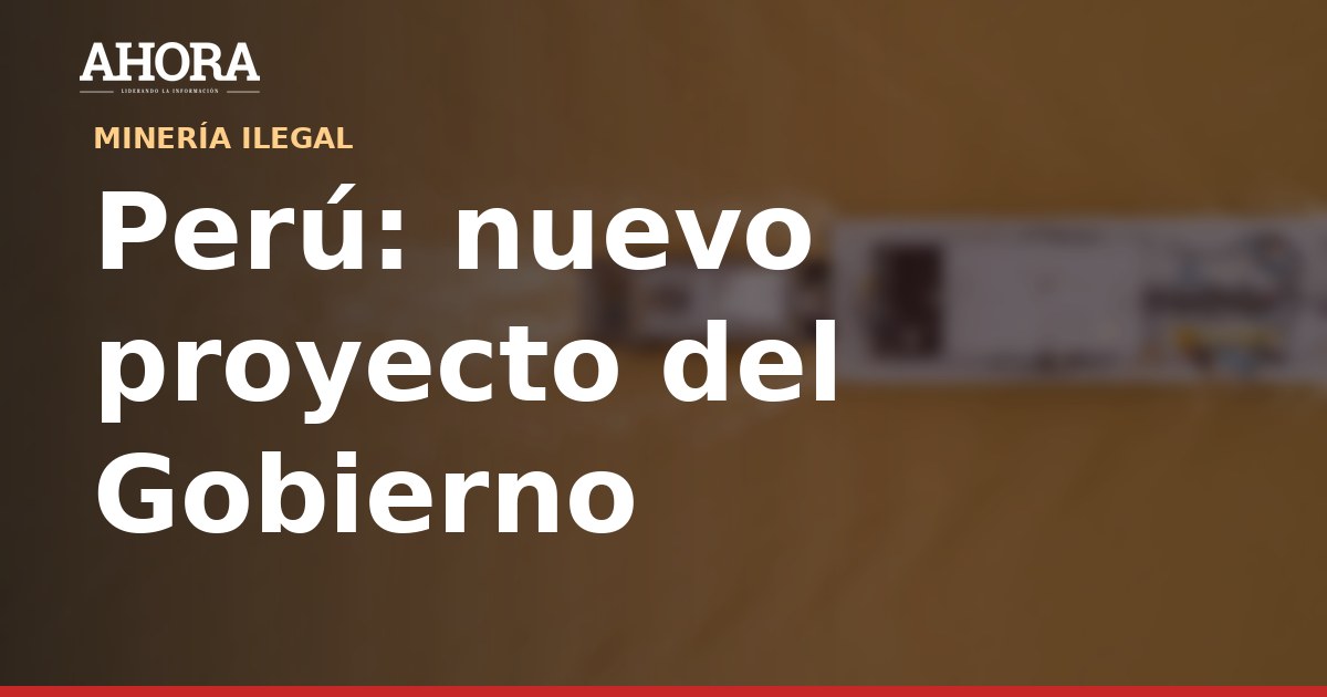 Gobierno de Keiko Fujimori envía al Congreso proyecto de ley sobre pequeña minería y minería artesanal