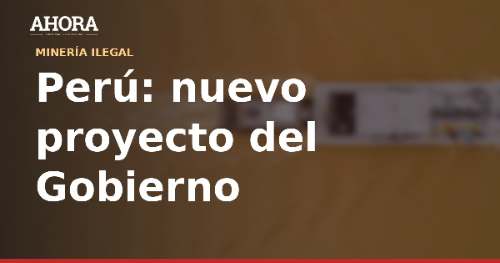 Gobierno de Keiko Fujimori envía al Congreso proyecto de ley sobre pequeña minería y minería artesanal