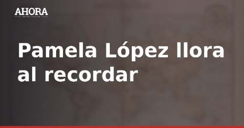 Pamela López llora al hablar de la ausencia de su padre en su conflicto con Cueva