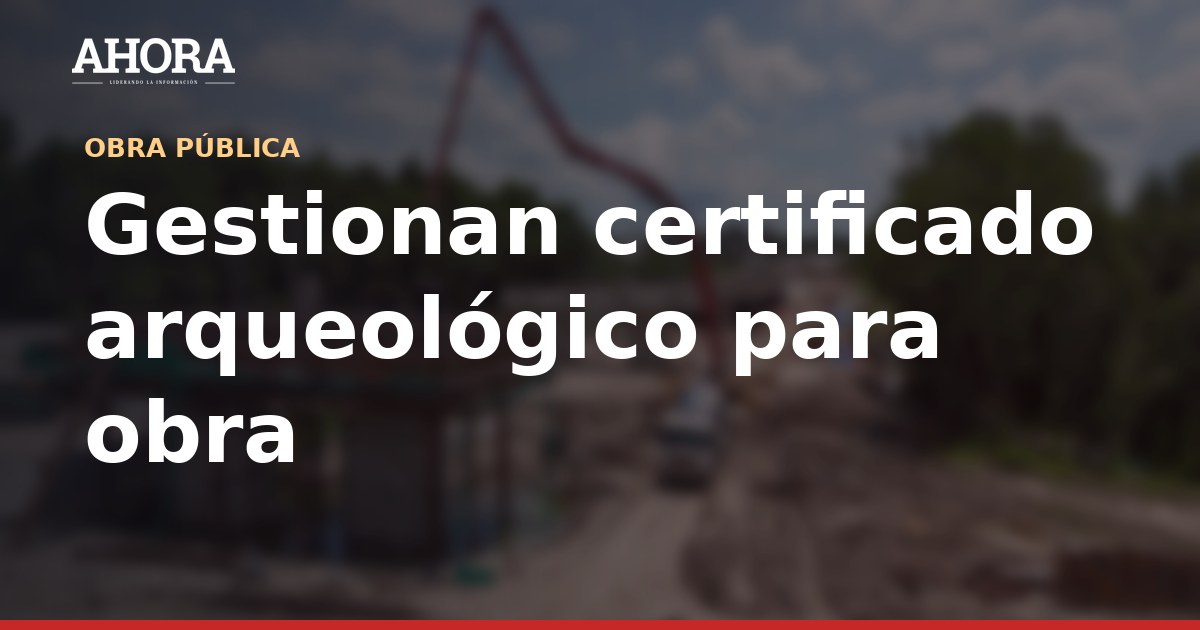 Gestionan certificado arqueológico para el futuro Hospital Oncológico La Esperanza