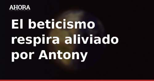 Antony se entrena con normalidad y apunta al Porto y al Barcelona
