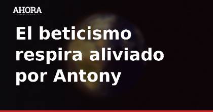 Antony se entrena con normalidad y apunta al Porto y al Barcelona
