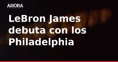 LeBron James debuta con los 76ers ante los Knicks campeones en el Madison Square Garden