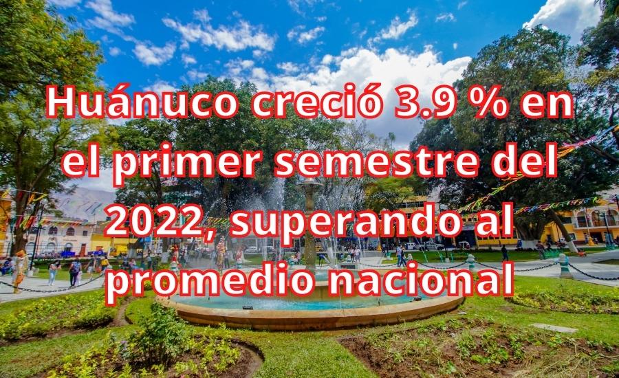 Huánuco creció 3.9 % en el primer semestre del 2022, superando al promedio nacional