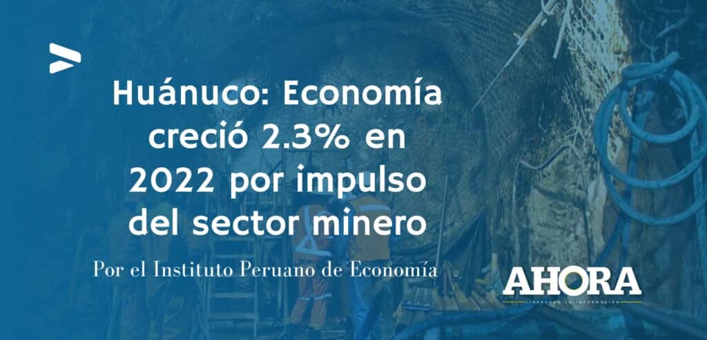 Huánuco: Economía creció 2.3% en 2022 por impulso del sector minero